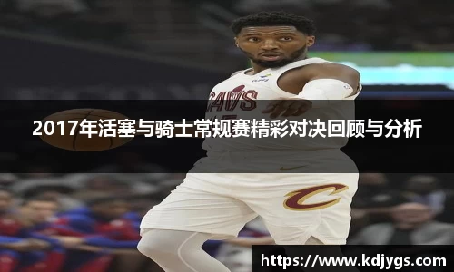 2017年活塞与骑士常规赛精彩对决回顾与分析