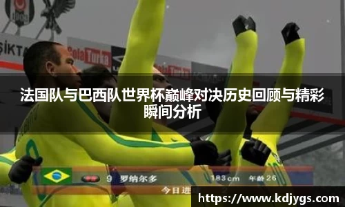 法国队与巴西队世界杯巅峰对决历史回顾与精彩瞬间分析