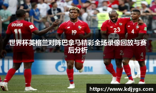 世界杯英格兰对阵巴拿马精彩全场录像回放与赛后分析