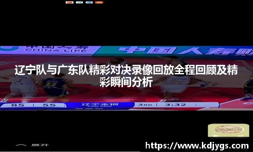 辽宁队与广东队精彩对决录像回放全程回顾及精彩瞬间分析