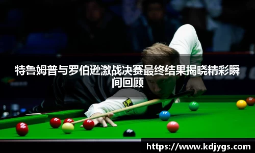 特鲁姆普与罗伯逊激战决赛最终结果揭晓精彩瞬间回顾