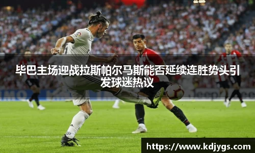 毕巴主场迎战拉斯帕尔马斯能否延续连胜势头引发球迷热议